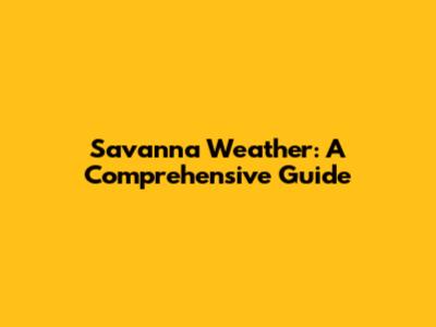 Savanna Weather: A Comprehensive Guide