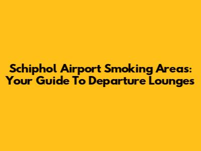 Schiphol Airport Smoking Areas: Your Guide To Departure Lounges