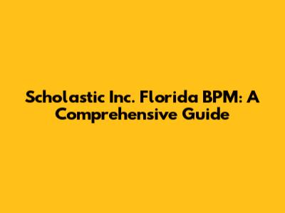 Scholastic Inc. Florida BPM: A Comprehensive Guide