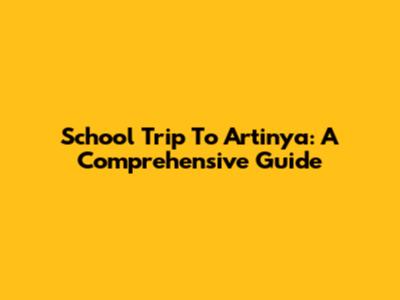 School Trip To Artinya: A Comprehensive Guide