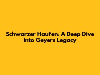 Schwarzer Haufen: A Deep Dive Into Geyer's Legacy