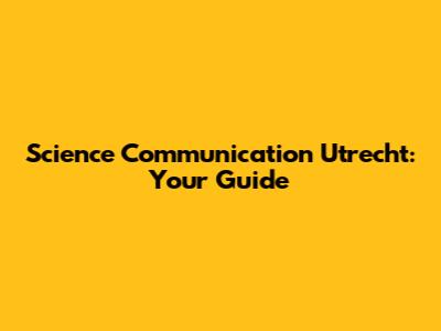 Science Communication Utrecht: Your Guide