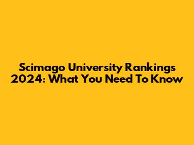 Scimago University Rankings 2024: What You Need To Know