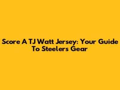 Score A TJ Watt Jersey: Your Guide To Steelers Gear
