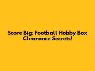 Score Big: Football Hobby Box Clearance Secrets!