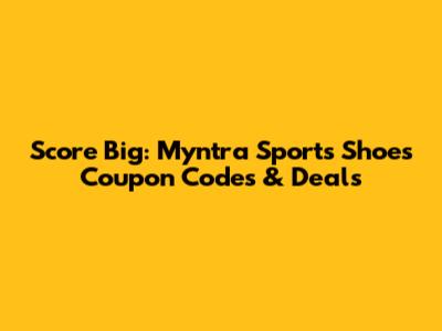 Score Big: Myntra Sports Shoes Coupon Codes & Deals
