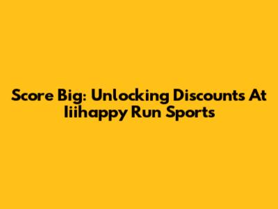 Score Big: Unlocking Discounts At Iiihappy Run Sports