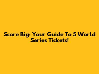Score Big: Your Guide To 5 World Series Tickets!