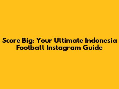 Score Big: Your Ultimate Indonesia Football Instagram Guide