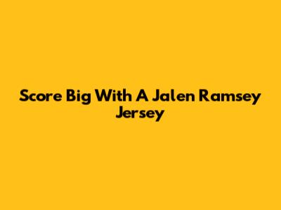 Score Big With A Jalen Ramsey Jersey
