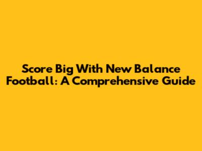 Score Big With New Balance Football: A Comprehensive Guide