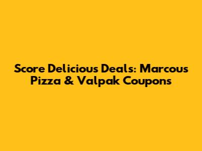 Score Delicious Deals: Marcou's Pizza & Valpak Coupons