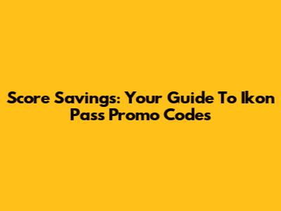 Score Savings: Your Guide To Ikon Pass Promo Codes