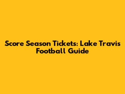 Score Season Tickets: Lake Travis Football Guide