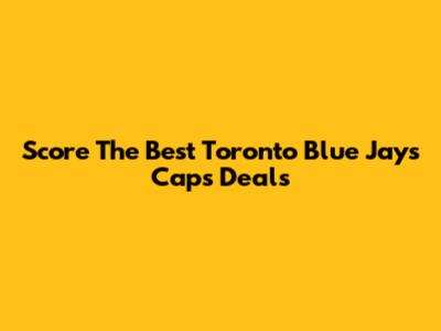 Score The Best Toronto Blue Jays Caps Deals