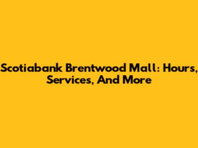 Scotiabank Brentwood Mall: Hours, Services, And More
