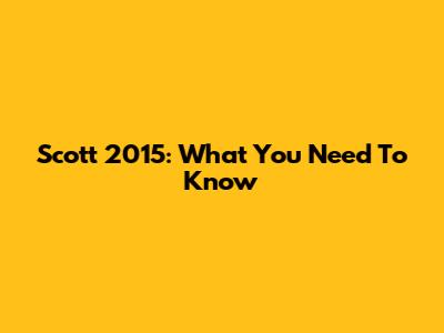 Scott 2015: What You Need To Know