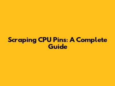 Scraping CPU Pins: A Complete Guide