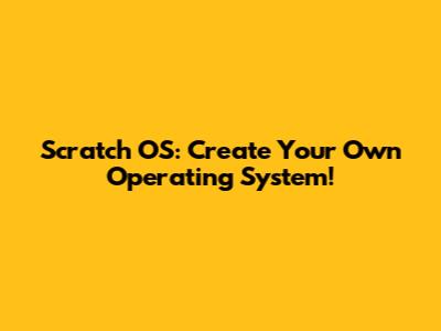 Scratch OS: Create Your Own Operating System!