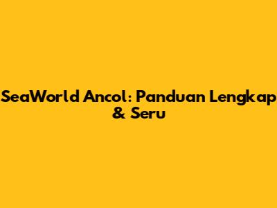SeaWorld Ancol: Panduan Lengkap & Seru