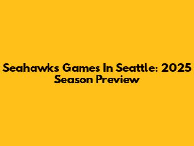 Seahawks Games In Seattle: 2025 Season Preview
