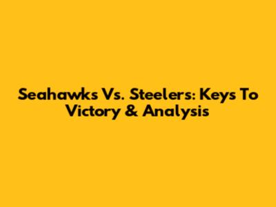 Seahawks Vs. Steelers: Keys To Victory & Analysis