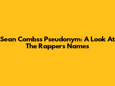 Sean Combs's Pseudonym: A Look At The Rapper's Names