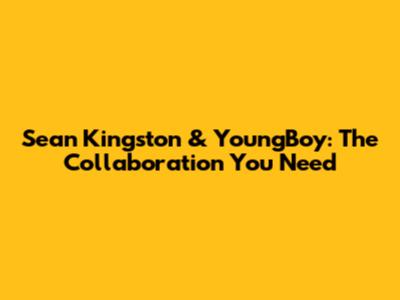 Sean Kingston & YoungBoy: The Collaboration You Need