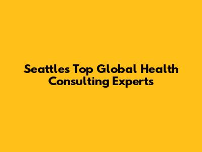 Seattle's Top Global Health Consulting Experts