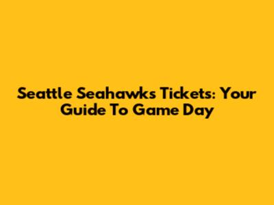 Seattle Seahawks Tickets: Your Guide To Game Day