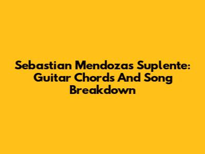 Sebastian Mendoza's Suplente: Guitar Chords And Song Breakdown