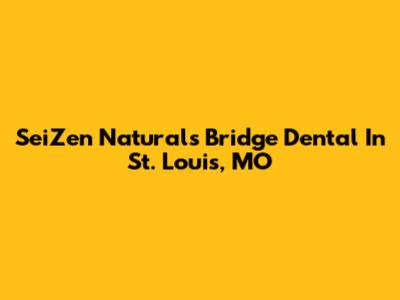 SeiZen Naturals Bridge Dental In St. Louis, MO