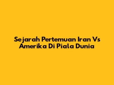 Sejarah Pertemuan Iran Vs Amerika Di Piala Dunia