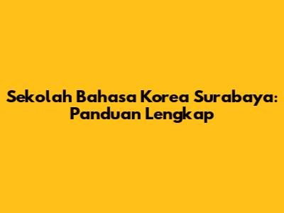 Sekolah Bahasa Korea Surabaya: Panduan Lengkap