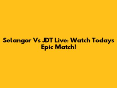 Selangor Vs JDT Live: Watch Today's Epic Match!