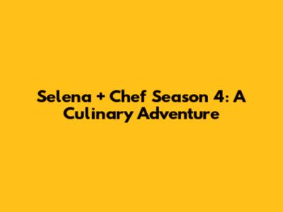 Selena + Chef Season 4: A Culinary Adventure