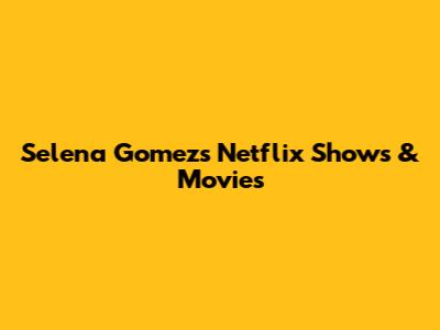Selena Gomez's Netflix Shows & Movies