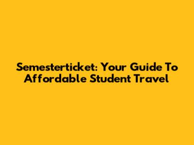 Semesterticket: Your Guide To Affordable Student Travel