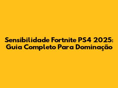 Sensibilidade Fortnite PS4 2025: Guia Completo Para Dominação