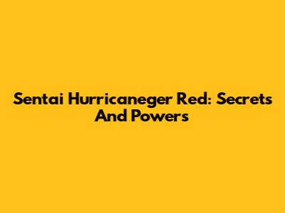 Sentai Hurricaneger Red: Secrets And Powers
