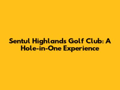 Sentul Highlands Golf Club: A Hole-in-One Experience