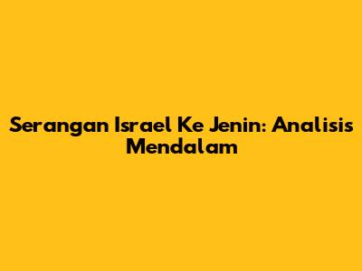 Serangan Israel Ke Jenin: Analisis Mendalam