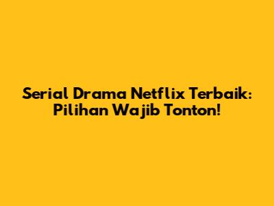 Serial Drama Netflix Terbaik: Pilihan Wajib Tonton!