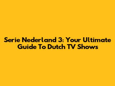 Serie Nederland 3: Your Ultimate Guide To Dutch TV Shows