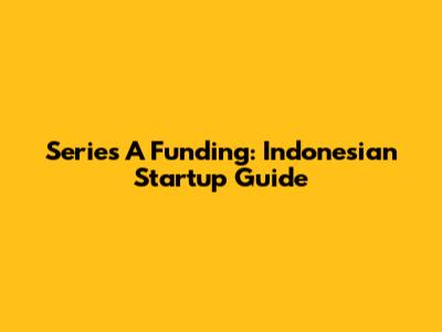 Series A Funding: Indonesian Startup Guide