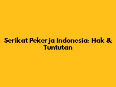 Serikat Pekerja Indonesia: Hak & Tuntutan