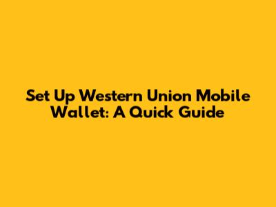 Set Up Western Union Mobile Wallet: A Quick Guide