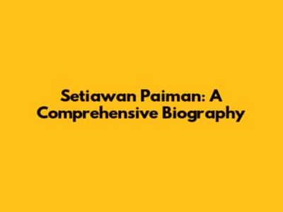 Setiawan Paiman: A Comprehensive Biography