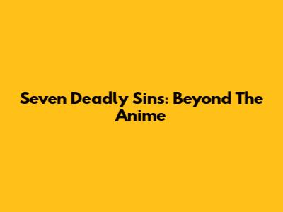 Seven Deadly Sins: Beyond The Anime