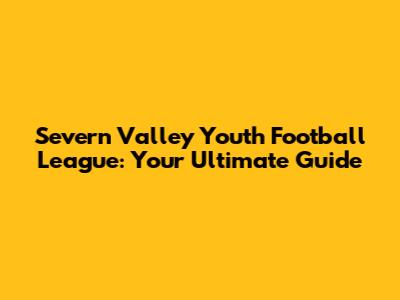 Severn Valley Youth Football League: Your Ultimate Guide